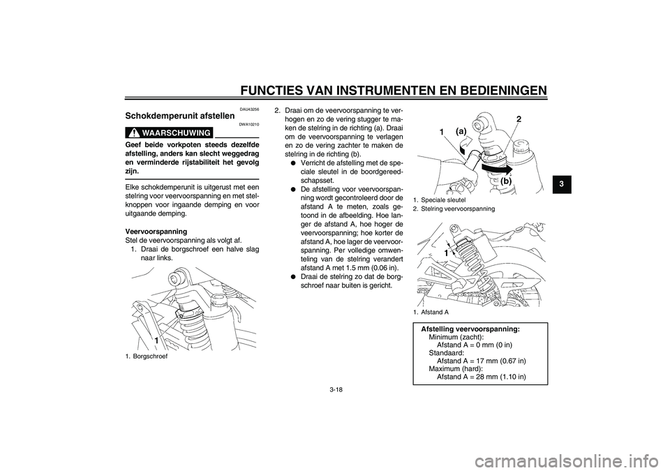 YAMAHA XJR 1300 2011  Instructieboekje (in Dutch) FUNCTIES VAN INSTRUMENTEN EN BEDIENINGEN
3-18
3
DAU43256
Schokdemperunit afstellen 
WAARSCHUWING
DWA10210
Geef beide vorkpoten steeds dezelfde
afstelling, anders kan slecht weggedrag
en verminderde ri