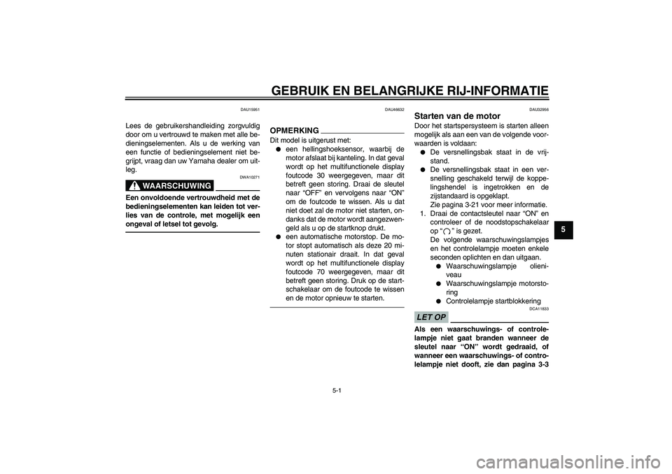 YAMAHA XJR 1300 2011  Instructieboekje (in Dutch) GEBRUIK EN BELANGRIJKE RIJ-INFORMATIE
5-1
5
DAU15951
Lees de gebruikershandleiding zorgvuldig
door om u vertrouwd te maken met alle be-
dieningselementen. Als u de werking van
een functie of bediening