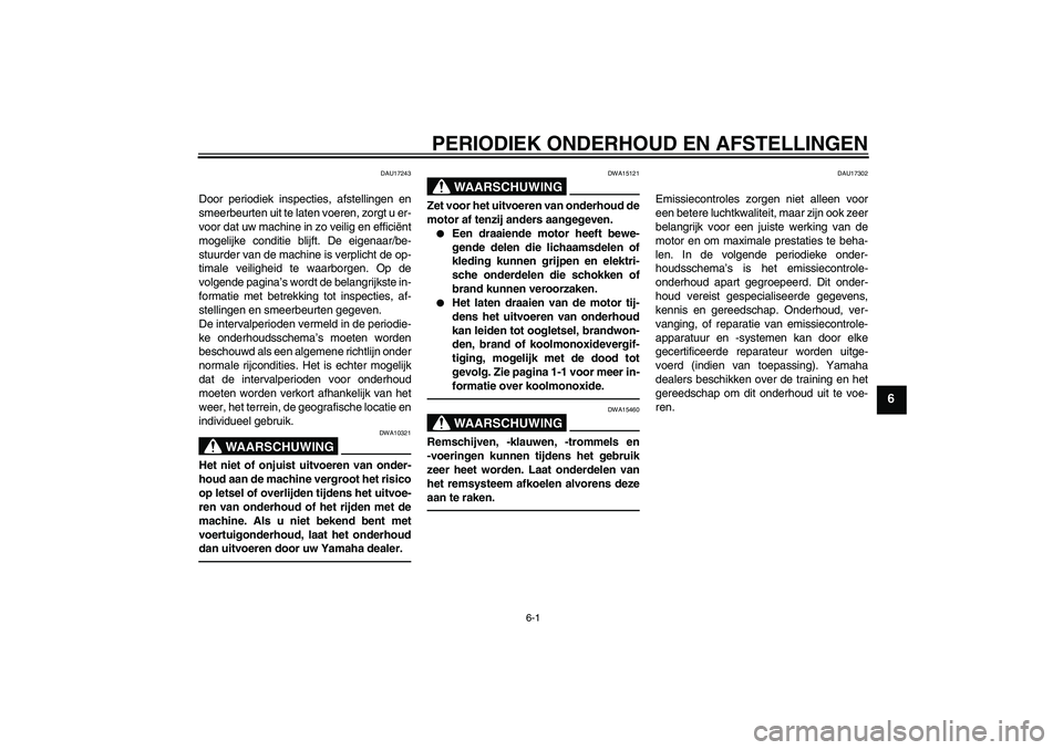 YAMAHA XJR 1300 2011  Instructieboekje (in Dutch) PERIODIEK ONDERHOUD EN AFSTELLINGEN
6-1
6
DAU17243
Door periodiek inspecties, afstellingen en
smeerbeurten uit te laten voeren, zorgt u er-
voor dat uw machine in zo veilig en efficiënt
mogelijke con