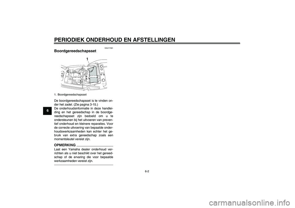 YAMAHA XJR 1300 2011  Instructieboekje (in Dutch) PERIODIEK ONDERHOUD EN AFSTELLINGEN
6-2
6
DAU17381
Boordgereedschapsset De boordgereedschapsset is te vinden on-
der het zadel. (Zie pagina 3-15.)
De onderhoudsinformatie in deze handlei-
ding en het 