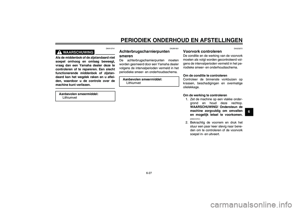 YAMAHA XJR 1300 2011 Instructieboekje (in Dutch) PERIODIEK ONDERHOUD EN AFSTELLINGEN
6-27
6
WAARSCHUWING
DWA10741
Als de middenbok of de zijstandaard niet
soepel omhoog en omlaag beweegt,
vraag dan een Yamaha dealer deze te
controleren of te reparer YAMAHA XJR 1300 2011 Instructieboekje (in Dutch) PERIODIEK ONDERHOUD EN AFSTELLINGEN
6-27
6
WAARSCHUWING
DWA10741
Als de middenbok of de zijstandaard niet
soepel omhoog en omlaag beweegt,
vraag dan een Yamaha dealer deze te
controleren of te reparer