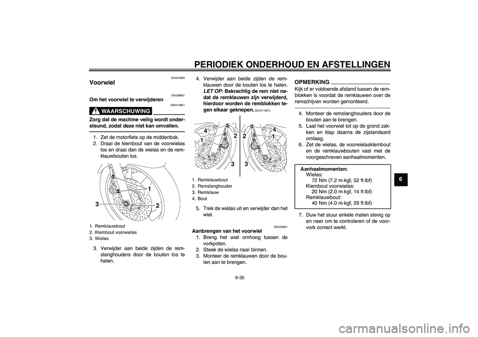YAMAHA XJR 1300 2011 Instructieboekje (in Dutch) PERIODIEK ONDERHOUD EN AFSTELLINGEN
6-35
6
DAU24360
Voorwiel
DAU38891
Om het voorwiel te verwijderen
WAARSCHUWING
DWA10821
Zorg dat de machine veilig wordt onder-
steund, zodat deze niet kan omvallen YAMAHA XJR 1300 2011 Instructieboekje (in Dutch) PERIODIEK ONDERHOUD EN AFSTELLINGEN
6-35
6
DAU24360
Voorwiel
DAU38891
Om het voorwiel te verwijderen
WAARSCHUWING
DWA10821
Zorg dat de machine veilig wordt onder-
steund, zodat deze niet kan omvallen