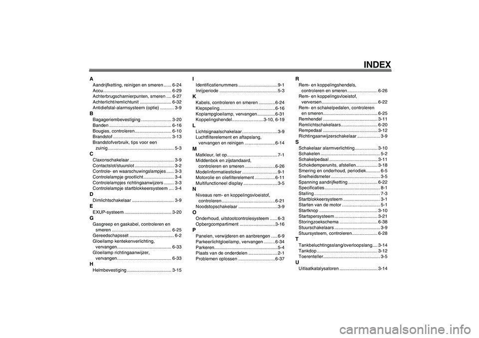 YAMAHA XJR 1300 2011  Instructieboekje (in Dutch) INDEX
AAandrijfketting, reinigen en smeren ...... 6-24
Accu...................................................... 6-29
Achterbrugscharnierpunten, smeren .... 6-27
Achterlicht/remlichtunit ............