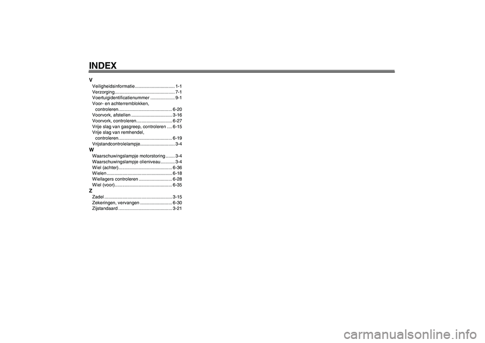 YAMAHA XJR 1300 2011  Instructieboekje (in Dutch) INDEXVVeiligheidsinformatie ............................... 1-1
Verzorging............................................... 7-1
Voertuigidentificatienummer ................... 9-1
Voor- en achterremblok