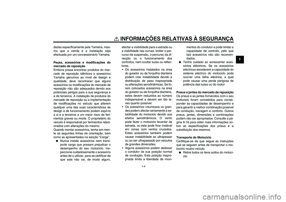 YAMAHA XJR 1300 2011  Manual de utilização (in Portuguese) INFORMAÇÕES RELATIVAS À SEGURANÇA
1-4
1
dadas especificamente pela Yamaha, mes-
mo que a venda e a instalação seja
efectuada por um concessionário Yamaha.
Peças, acessórios e modificações d