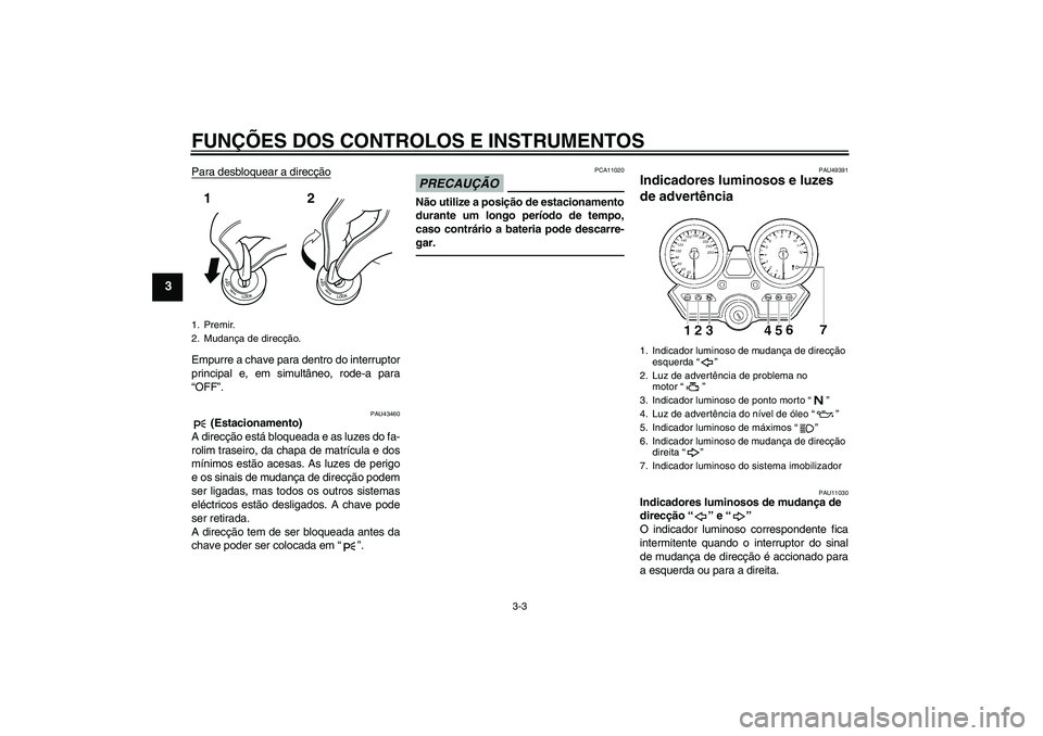 YAMAHA XJR 1300 2011  Manual de utilização (in Portuguese) FUNÇÕES DOS CONTROLOS E INSTRUMENTOS
3-3
3
Para desbloquear a direcçãoEmpurre a chave para dentro do interruptor
principal e, em simultâneo, rode-a para
“OFF”.
PAU43460
 (Estacionamento)
A di