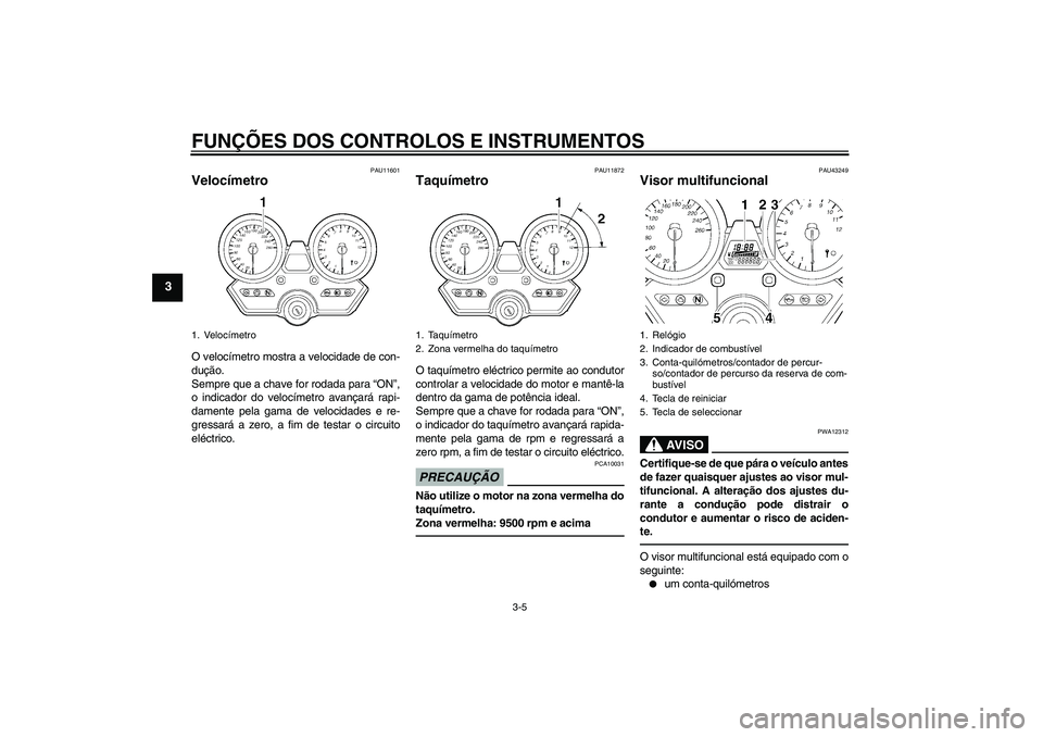 YAMAHA XJR 1300 2011  Manual de utilização (in Portuguese) FUNÇÕES DOS CONTROLOS E INSTRUMENTOS
3-5
3
PAU11601
Velocímetro O velocímetro mostra a velocidade de con-
dução.
Sempre que a chave for rodada para “ON”,
o indicador do velocímetro avançar