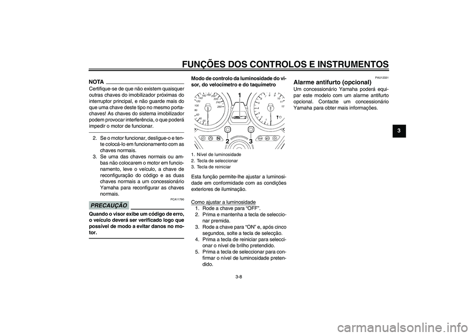 YAMAHA XJR 1300 2011  Manual de utilização (in Portuguese) FUNÇÕES DOS CONTROLOS E INSTRUMENTOS
3-8
3
NOTACertifique-se de que não existem quaisquer
outras chaves do imobilizador próximas do
interruptor principal, e não guarde mais do
que uma chave deste