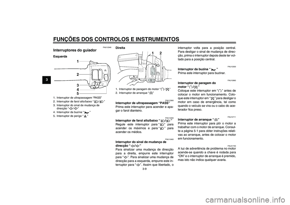 YAMAHA XJR 1300 2011  Manual de utilização (in Portuguese) FUNÇÕES DOS CONTROLOS E INSTRUMENTOS
3-9
3
PAU12348
Interruptores do guiador EsquerdaDireita
PAU12360
Interruptor de ultrapassagem “PASS” 
Prima este interruptor para acender e apa-
gar o farol 