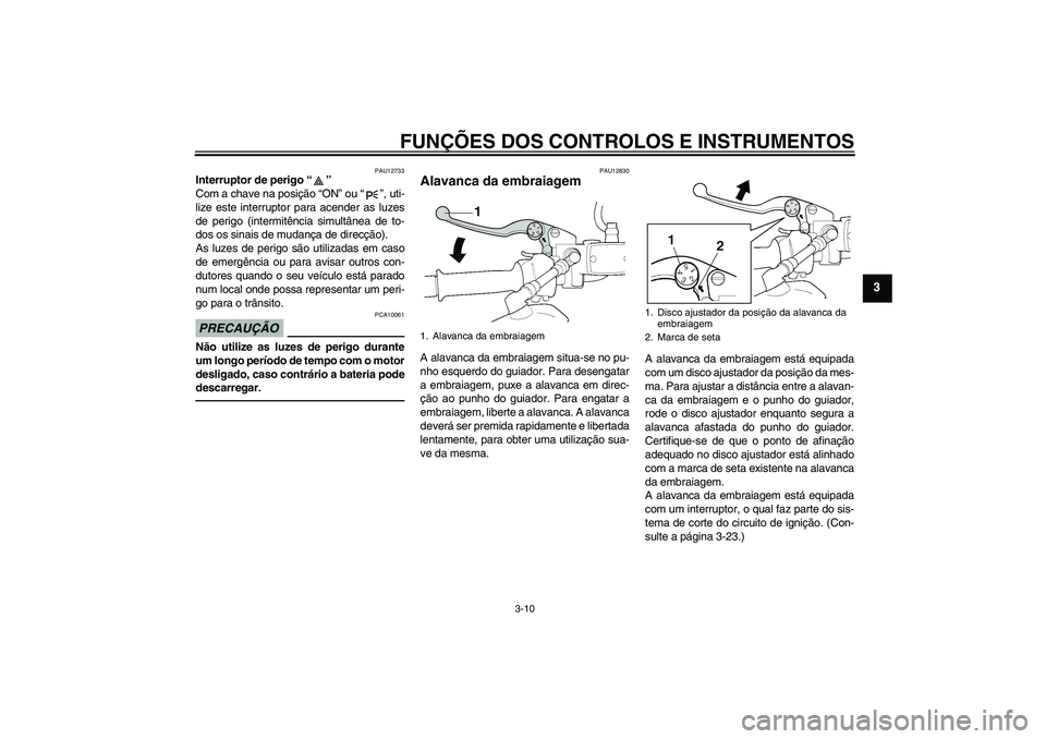 YAMAHA XJR 1300 2011  Manual de utilização (in Portuguese) FUNÇÕES DOS CONTROLOS E INSTRUMENTOS
3-10
3
PAU12733
Interruptor de perigo“” 
Com a chave na posição “ON” ou“”, uti-
lize este interruptor para acender as luzes
de perigo (intermitênc