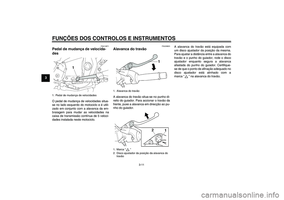 YAMAHA XJR 1300 2011  Manual de utilização (in Portuguese) FUNÇÕES DOS CONTROLOS E INSTRUMENTOS
3-11
3
PAU12871
Pedal de mudança de velocida-
des O pedal de mudança de velocidades situa-
se no lado esquerdo do motociclo e é utili-
zado em conjunto com a 