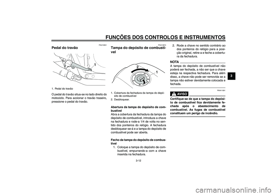 YAMAHA XJR 1300 2011  Manual de utilização (in Portuguese) FUNÇÕES DOS CONTROLOS E INSTRUMENTOS
3-12
3
PAU12941
Pedal do travão O pedal do travão situa-se no lado direito do
motociclo. Para accionar o travão traseiro,
pressione o pedal do travão.
PAU130