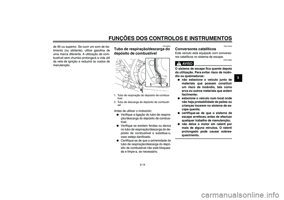 YAMAHA XJR 1300 2011  Manual de utilização (in Portuguese) FUNÇÕES DOS CONTROLOS E INSTRUMENTOS
3-14
3
de 95 ou superior. Se ouvir um som de ba-
timento (ou sibilante), utilize gasolina de
uma marca diferente. A utilização de com-
bustível sem chumbo pro