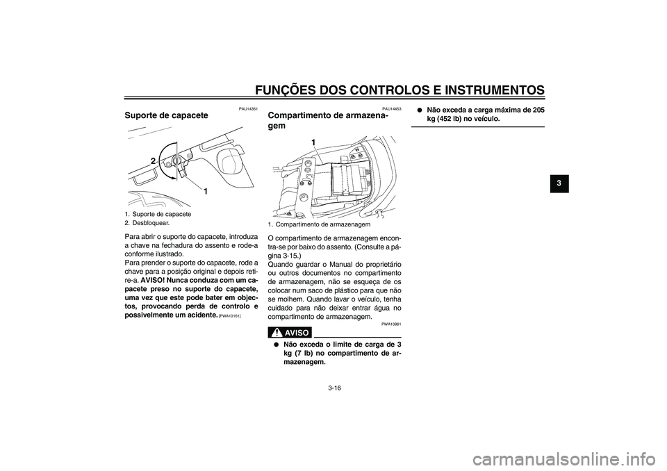 YAMAHA XJR 1300 2011 Manual de utilização (in Portuguese) FUNÇÕES DOS CONTROLOS E INSTRUMENTOS
3-16
3
PAU14351
Suporte de capacete Para abrir o suporte do capacete, introduza
a chave na fechadura do assento e rode-a
conforme ilustrado.
Para prender o supor YAMAHA XJR 1300 2011 Manual de utilização (in Portuguese) FUNÇÕES DOS CONTROLOS E INSTRUMENTOS
3-16
3
PAU14351
Suporte de capacete Para abrir o suporte do capacete, introduza
a chave na fechadura do assento e rode-a
conforme ilustrado.
Para prender o supor
