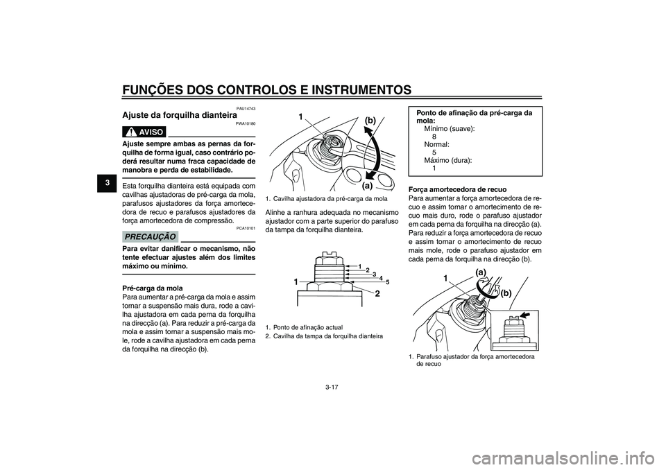 YAMAHA XJR 1300 2011 Manual de utilização (in Portuguese) FUNÇÕES DOS CONTROLOS E INSTRUMENTOS
3-17
3
PAU14743
Ajuste da forquilha dianteira
AV I S O
PWA10180
Ajuste sempre ambas as pernas da for-
quilha de forma igual, caso contrário po-
derá resultar YAMAHA XJR 1300 2011 Manual de utilização (in Portuguese) FUNÇÕES DOS CONTROLOS E INSTRUMENTOS
3-17
3
PAU14743
Ajuste da forquilha dianteira
AV I S O
PWA10180
Ajuste sempre ambas as pernas da for-
quilha de forma igual, caso contrário po-
derá resultar