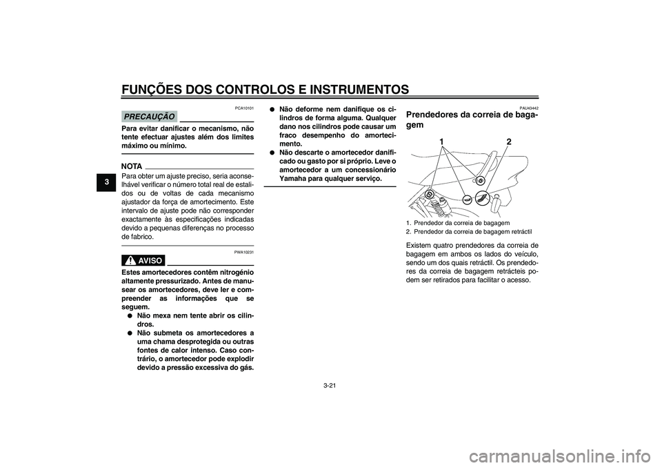 YAMAHA XJR 1300 2011 Manual de utilização (in Portuguese) FUNÇÕES DOS CONTROLOS E INSTRUMENTOS
3-21
3
PRECAUÇÃO
PCA10101
Para evitar danificar o mecanismo, não
tente efectuar ajustes além dos limites
máximo ou mínimo.NOTAPara obter um ajuste preciso, YAMAHA XJR 1300 2011 Manual de utilização (in Portuguese) FUNÇÕES DOS CONTROLOS E INSTRUMENTOS
3-21
3
PRECAUÇÃO
PCA10101
Para evitar danificar o mecanismo, não
tente efectuar ajustes além dos limites
máximo ou mínimo.NOTAPara obter um ajuste preciso,