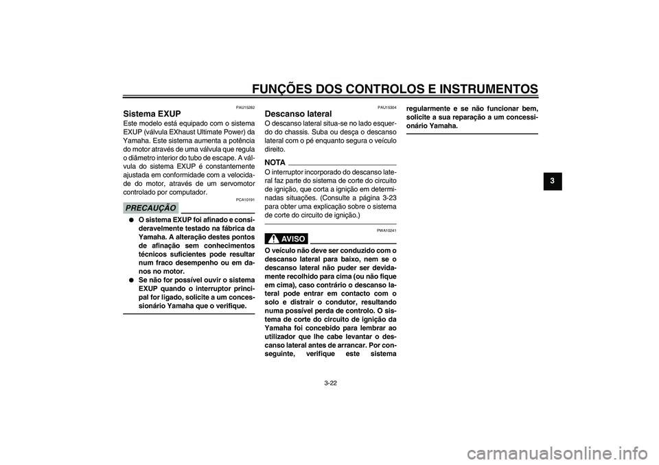 YAMAHA XJR 1300 2011 Manual de utilização (in Portuguese) FUNÇÕES DOS CONTROLOS E INSTRUMENTOS
3-22
3
PAU15282
Sistema EXUP Este modelo está equipado com o sistema
EXUP (válvula EXhaust Ultimate Power) da
Yamaha. Este sistema aumenta a potência
do motor YAMAHA XJR 1300 2011 Manual de utilização (in Portuguese) FUNÇÕES DOS CONTROLOS E INSTRUMENTOS
3-22
3
PAU15282
Sistema EXUP Este modelo está equipado com o sistema
EXUP (válvula EXhaust Ultimate Power) da
Yamaha. Este sistema aumenta a potência
do motor