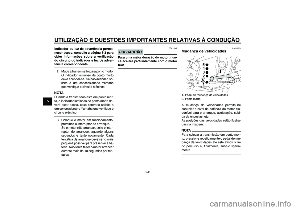YAMAHA XJR 1300 2011  Manual de utilização (in Portuguese) UTILIZAÇÃO E QUESTÕES IMPORTANTES RELATIVAS À CONDUÇÃO
5-2
5
indicador ou luz de advertência perma-
necer aceso, consulte a página 3-3 para
obter informações sobre a verificação
do circuit