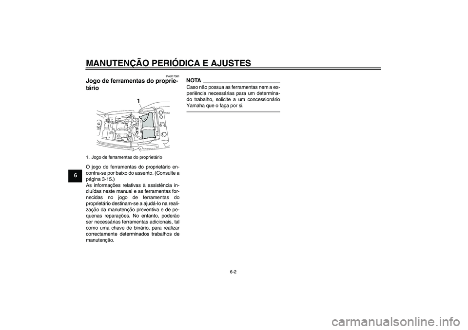 YAMAHA XJR 1300 2011  Manual de utilização (in Portuguese) MANUTENÇÃO PERIÓDICA E AJUSTES
6-2
6
PAU17381
Jogo de ferramentas do proprie-
tário O jogo de ferramentas do proprietário en-
contra-se por baixo do assento. (Consulte a
página 3-15.)
As informa