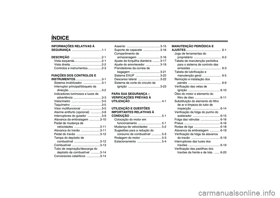 YAMAHA XJR 1300 2011  Manual de utilização (in Portuguese) ÍNDICEINFORMAÇÕES RELATIVAS À 
SEGURANÇA ....................................1-1
DESCRIÇÃO .....................................2-1
Vista esquerda.................................2-1
Vista dire
