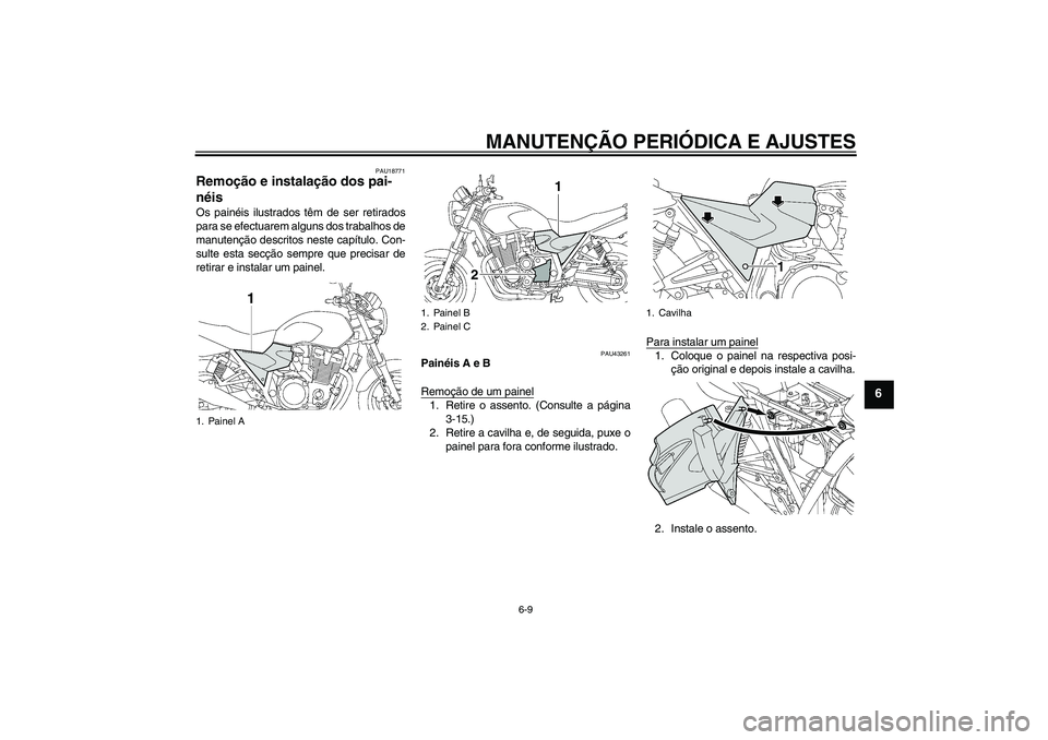 YAMAHA XJR 1300 2011  Manual de utilização (in Portuguese) MANUTENÇÃO PERIÓDICA E AJUSTES
6-9
6
PAU18771
Remoção e instalação dos pai-
néis Os painéis ilustrados têm de ser retirados
para se efectuarem alguns dos trabalhos de
manutenção descritos 
