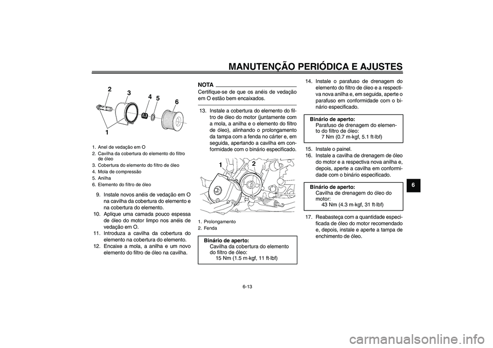 YAMAHA XJR 1300 2011  Manual de utilização (in Portuguese) MANUTENÇÃO PERIÓDICA E AJUSTES
6-13
6
9. Instale novos anéis de vedação em O
na cavilha da cobertura do elemento e
na cobertura do elemento.
10. Aplique uma camada pouco espessa
de óleo do moto