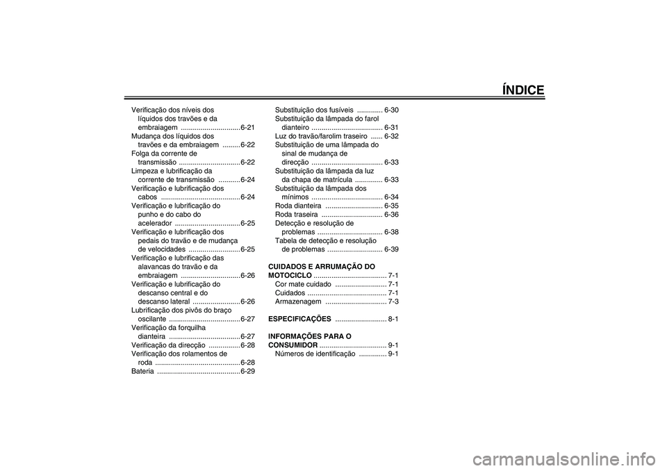 YAMAHA XJR 1300 2011  Manual de utilização (in Portuguese) ÍNDICE
Verificação dos níveis dos 
líquidos dos travões e da 
embraiagem .............................. 6-21
Mudança dos líquidos dos 
travões e da embraiagem  ......... 6-22
Folga da corrent