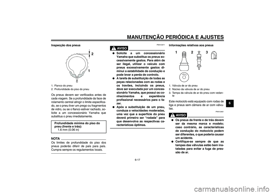YAMAHA XJR 1300 2011  Manual de utilização (in Portuguese) MANUTENÇÃO PERIÓDICA E AJUSTES
6-17
6
Inspecção dos pneus
Os pneus devem ser verificados antes de
cada viagem. Se a profundidade da face de
rolamento central atingir o limite especifica-
do, se o