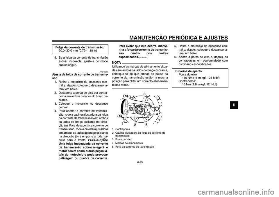 YAMAHA XJR 1300 2011  Manual de utilização (in Portuguese) MANUTENÇÃO PERIÓDICA E AJUSTES
6-23
6
5. Se a folga da corrente de transmissão
estiver incorrecta, ajuste-a do modo
que se segue.
PAU49311
Ajuste da folga da corrente de transmis-
são
1. Retire o