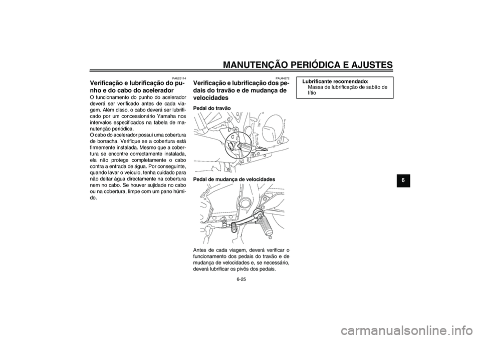 YAMAHA XJR 1300 2011 Manual de utilização (in Portuguese) MANUTENÇÃO PERIÓDICA E AJUSTES
6-25
6
PAU23114
Verificação e lubrificação do pu-
nho e do cabo do acelerador O funcionamento do punho do acelerador
deverá ser verificado antes de cada via-
gem YAMAHA XJR 1300 2011 Manual de utilização (in Portuguese) MANUTENÇÃO PERIÓDICA E AJUSTES
6-25
6
PAU23114
Verificação e lubrificação do pu-
nho e do cabo do acelerador O funcionamento do punho do acelerador
deverá ser verificado antes de cada via-
gem