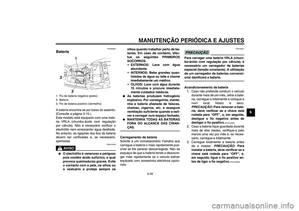 YAMAHA XJR 1300 2011 Manual de utilização (in Portuguese) MANUTENÇÃO PERIÓDICA E AJUSTES
6-29
6
PAU50290
Bateria A bateria encontra-se por baixo do assento.
(Consulte a página 3-15.)
Este modelo está equipado com uma bate-
ria VRLA (chumbo-ácido com re YAMAHA XJR 1300 2011 Manual de utilização (in Portuguese) MANUTENÇÃO PERIÓDICA E AJUSTES
6-29
6
PAU50290
Bateria A bateria encontra-se por baixo do assento.
(Consulte a página 3-15.)
Este modelo está equipado com uma bate-
ria VRLA (chumbo-ácido com re