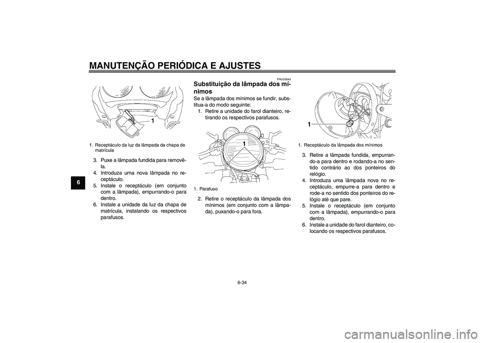 YAMAHA XJR 1300 2011 Manual de utilização (in Portuguese) MANUTENÇÃO PERIÓDICA E AJUSTES
6-34
6
3. Puxe a lâmpada fundida para removê-
la.
4. Introduza uma nova lâmpada no re-
ceptáculo.
5. Instale o receptáculo (em conjunto
com a lâmpada), empurran YAMAHA XJR 1300 2011 Manual de utilização (in Portuguese) MANUTENÇÃO PERIÓDICA E AJUSTES
6-34
6
3. Puxe a lâmpada fundida para removê-
la.
4. Introduza uma nova lâmpada no re-
ceptáculo.
5. Instale o receptáculo (em conjunto
com a lâmpada), empurran