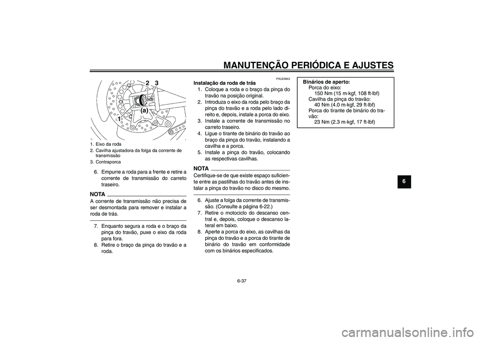 YAMAHA XJR 1300 2011  Manual de utilização (in Portuguese) MANUTENÇÃO PERIÓDICA E AJUSTES
6-37
6
6. Empurre a roda para a frente e retire a
corrente de transmissão do carreto
traseiro.NOTAA corrente de transmissão não precisa de
ser desmontada para remo