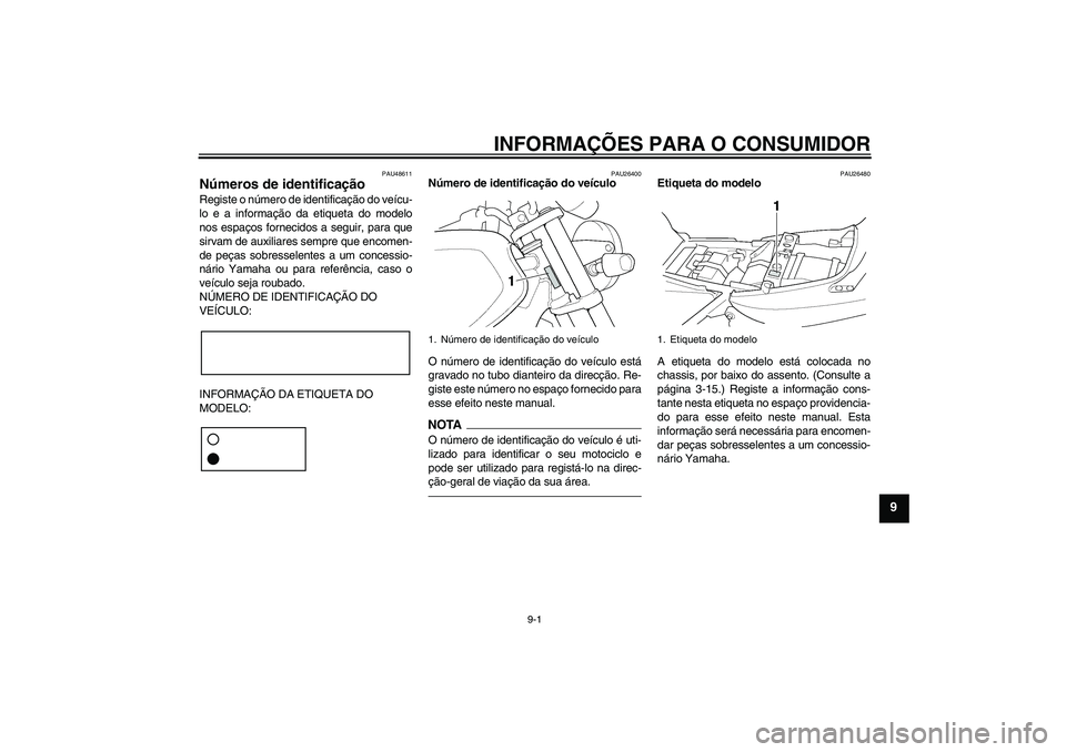 YAMAHA XJR 1300 2011 Manual de utilização (in Portuguese) INFORMAÇÕES PARA O CONSUMIDOR
9-1
9
PAU48611
Números de identificação Registe o número de identificação do veícu-
lo e a informação da etiqueta do modelo
nos espaços fornecidos a seguir, p YAMAHA XJR 1300 2011 Manual de utilização (in Portuguese) INFORMAÇÕES PARA O CONSUMIDOR
9-1
9
PAU48611
Números de identificação Registe o número de identificação do veícu-
lo e a informação da etiqueta do modelo
nos espaços fornecidos a seguir, p