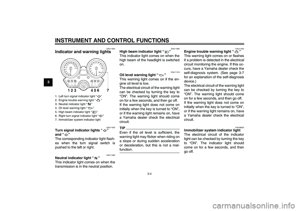 YAMAHA XJR 1300 2010  Owners Manual INSTRUMENT AND CONTROL FUNCTIONS
3-4
3
EAU11004
Indicator and warning lights 
EAU11030
Turn signal indicator lights“” 
and“” 
The corresponding indicator light flash-
es when the turn signal s