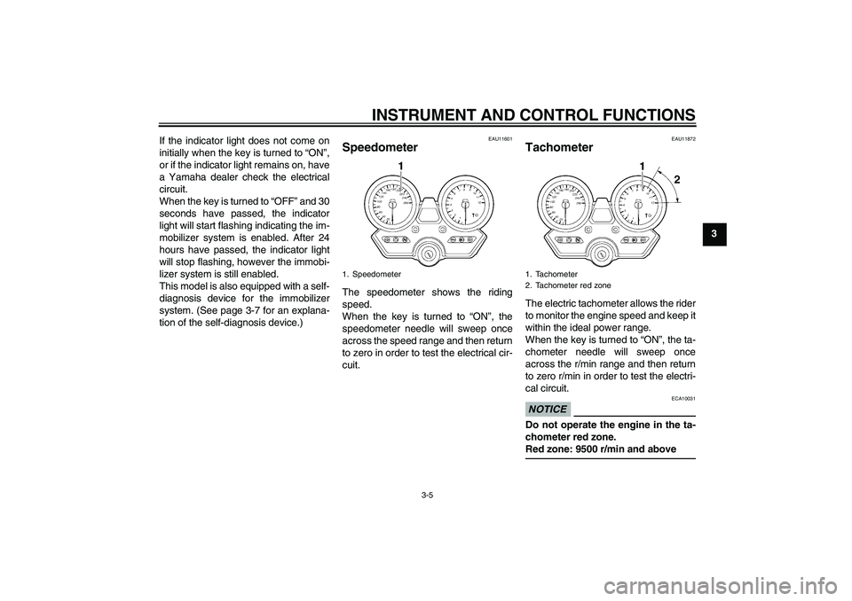 YAMAHA XJR 1300 2010  Owners Manual INSTRUMENT AND CONTROL FUNCTIONS
3-5
3 If the indicator light does not come on
initially when the key is turned to “ON”,
or if the indicator light remains on, have
a Yamaha dealer check the electr