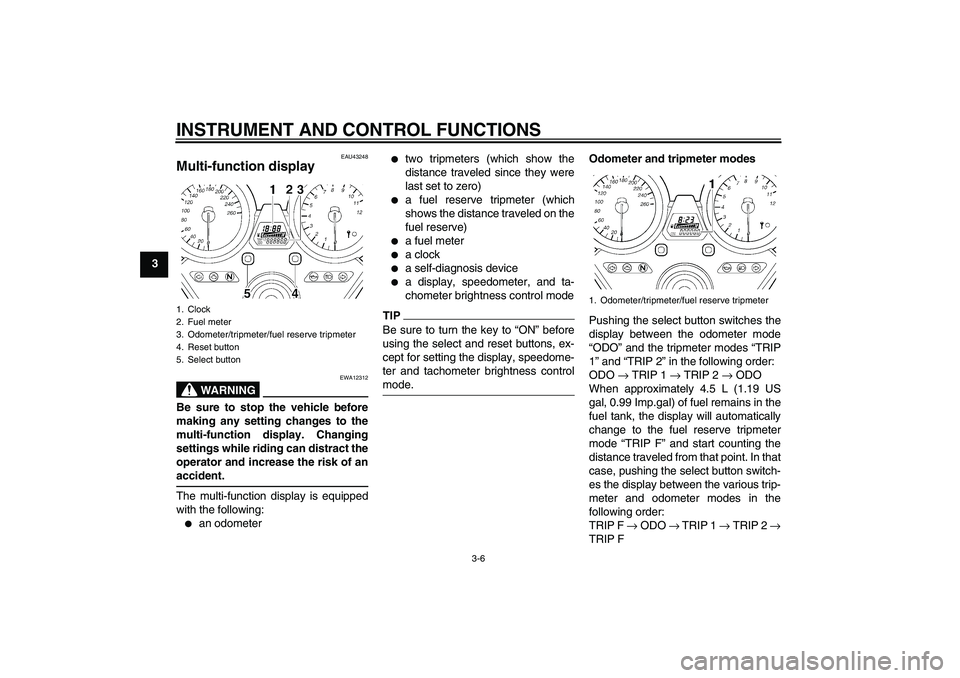 YAMAHA XJR 1300 2010  Owners Manual INSTRUMENT AND CONTROL FUNCTIONS
3-6
3
EAU43248
Multi-function display 
WARNING
EWA12312
Be sure to stop the vehicle before
making any setting changes to the
multi-function display. Changing
settings 