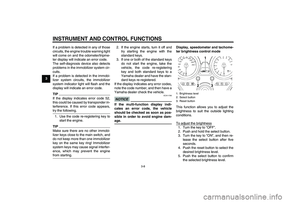YAMAHA XJR 1300 2010  Owners Manual INSTRUMENT AND CONTROL FUNCTIONS
3-8
3If a problem is detected in any of those
circuits, the engine trouble warning light
will come on and the odometer/tripme-
ter display will indicate an error code.