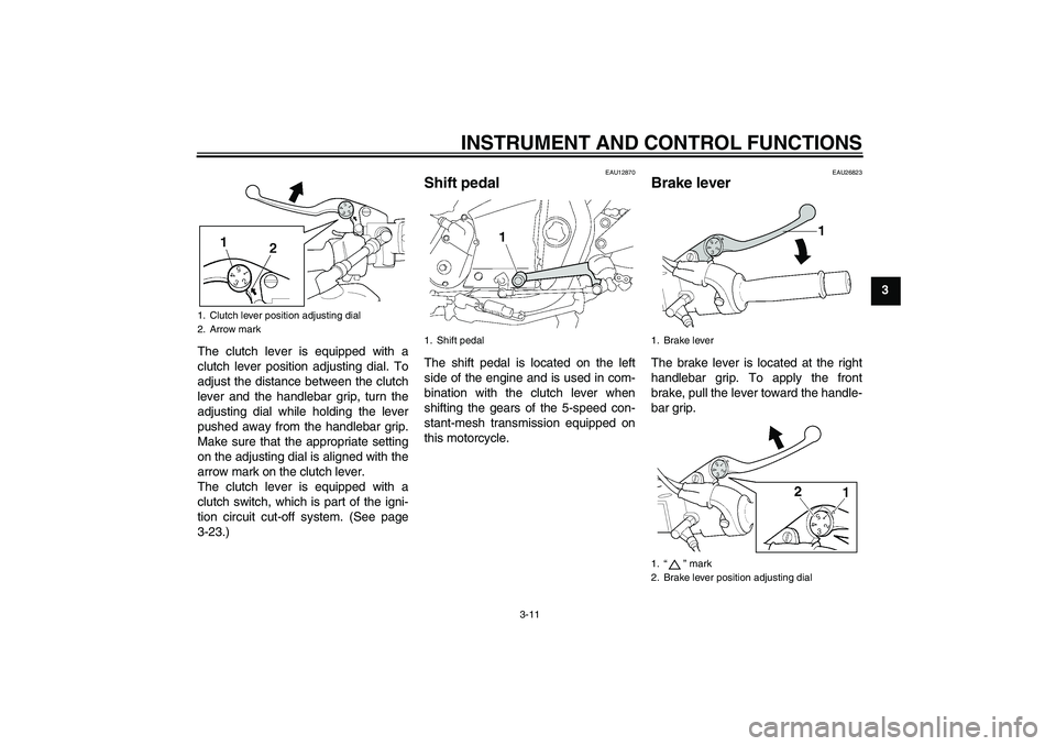 YAMAHA XJR 1300 2010 Owners Manual INSTRUMENT AND CONTROL FUNCTIONS
3-11
3
The clutch lever is equipped with a
clutch lever position adjusting dial. To
adjust the distance between the clutch
lever and the handlebar grip, turn the
adjus YAMAHA XJR 1300 2010 Owners Manual INSTRUMENT AND CONTROL FUNCTIONS
3-11
3
The clutch lever is equipped with a
clutch lever position adjusting dial. To
adjust the distance between the clutch
lever and the handlebar grip, turn the
adjus
