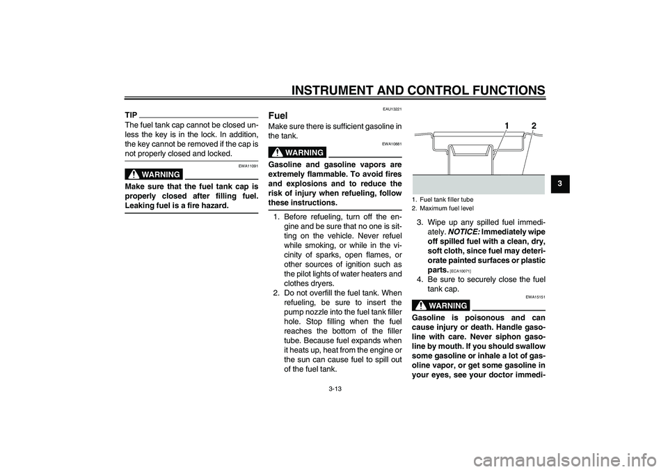 YAMAHA XJR 1300 2010 Owners Manual INSTRUMENT AND CONTROL FUNCTIONS
3-13
3
TIPThe fuel tank cap cannot be closed un-
less the key is in the lock. In addition,
the key cannot be removed if the cap is
not properly closed and locked.
WARN YAMAHA XJR 1300 2010 Owners Manual INSTRUMENT AND CONTROL FUNCTIONS
3-13
3
TIPThe fuel tank cap cannot be closed un-
less the key is in the lock. In addition,
the key cannot be removed if the cap is
not properly closed and locked.
WARN