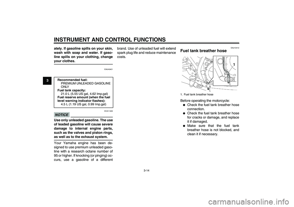 YAMAHA XJR 1300 2010  Owners Manual INSTRUMENT AND CONTROL FUNCTIONS
3-14
3ately. If gasoline spills on your skin,
wash with soap and water. If gaso-
line spills on your clothing, change
your clothes.
EAU43421
NOTICE
ECA11400
Use only u