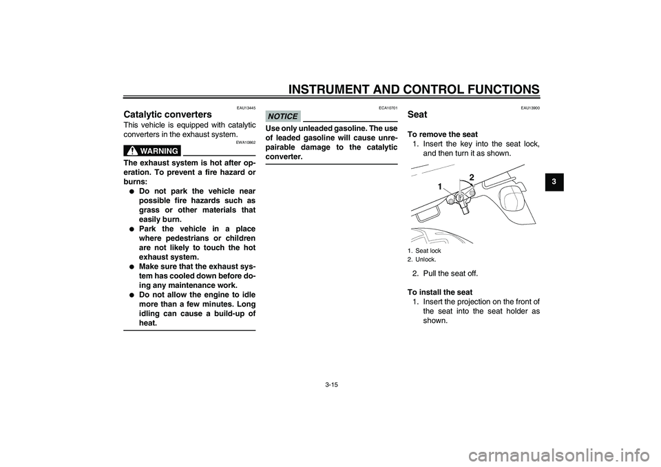 YAMAHA XJR 1300 2010  Owners Manual INSTRUMENT AND CONTROL FUNCTIONS
3-15
3
EAU13445
Catalytic converters This vehicle is equipped with catalytic
converters in the exhaust system.
WARNING
EWA10862
The exhaust system is hot after op-
era
