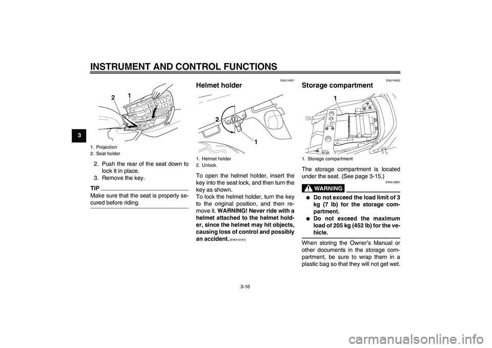 YAMAHA XJR 1300 2010 Owners Manual INSTRUMENT AND CONTROL FUNCTIONS
3-16
3
2. Push the rear of the seat down to
lock it in place.
3. Remove the key.
TIPMake sure that the seat is properly se-
cured before riding.
EAU14351
Helmet holder YAMAHA XJR 1300 2010 Owners Manual INSTRUMENT AND CONTROL FUNCTIONS
3-16
3
2. Push the rear of the seat down to
lock it in place.
3. Remove the key.
TIPMake sure that the seat is properly se-
cured before riding.
EAU14351
Helmet holder