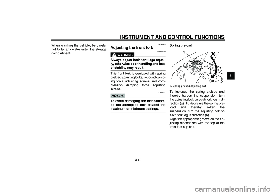 YAMAHA XJR 1300 2010 Owners Guide INSTRUMENT AND CONTROL FUNCTIONS
3-17
3 When washing the vehicle, be careful
not to let any water enter the storage
compartment.
EAU14742
Adjusting the front fork 
WARNING
EWA10180
Always adjust both 