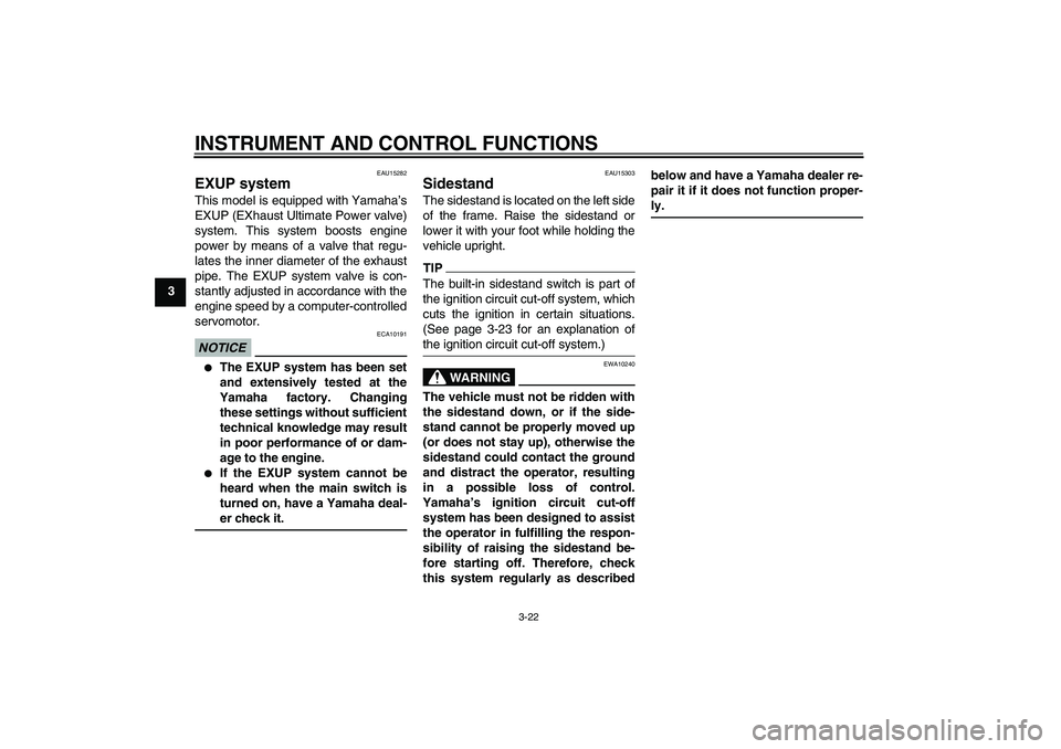 YAMAHA XJR 1300 2010  Owners Manual INSTRUMENT AND CONTROL FUNCTIONS
3-22
3
EAU15282
EXUP system This model is equipped with Yamaha’s
EXUP (EXhaust Ultimate Power valve)
system. This system boosts engine
power by means of a valve that