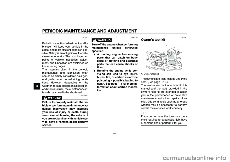 YAMAHA XJR 1300 2010 Service Manual PERIODIC MAINTENANCE AND ADJUSTMENT
6-1
6
EAU17241
Periodic inspection, adjustment, and lu-
brication will keep your vehicle in the
safest and most efficient condition pos-
sible. Safety is an obligat