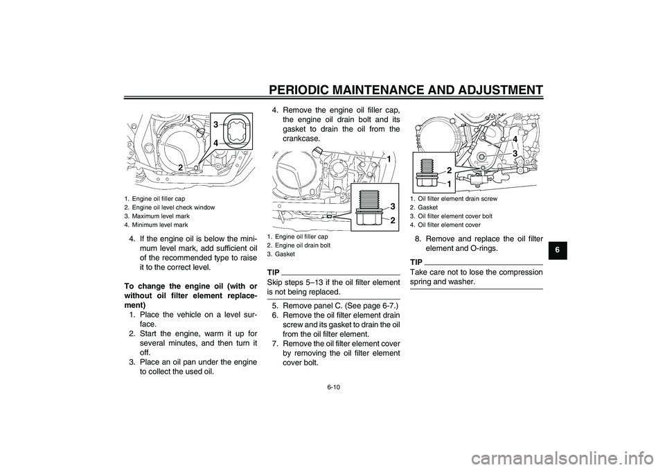 YAMAHA XJR 1300 2010 User Guide PERIODIC MAINTENANCE AND ADJUSTMENT
6-10
6 4. If the engine oil is below the mini-
mum level mark, add sufficient oil
of the recommended type to raise
it to the correct level.
To change the engine oil