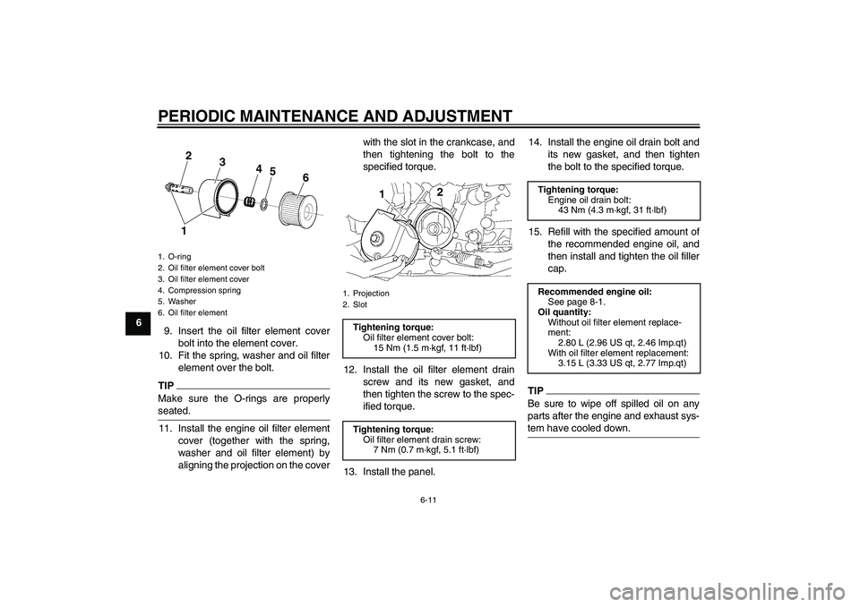 YAMAHA XJR 1300 2010 Workshop Manual PERIODIC MAINTENANCE AND ADJUSTMENT
6-11
6
9. Insert the oil filter element cover
bolt into the element cover.
10. Fit the spring, washer and oil filter
element over the bolt.
TIPMake sure the O-rings