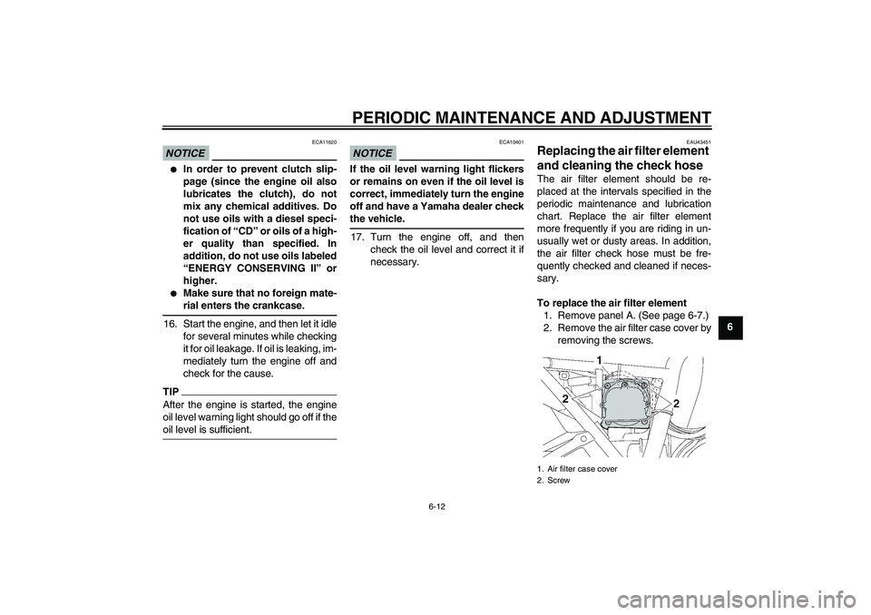 YAMAHA XJR 1300 2010 User Guide PERIODIC MAINTENANCE AND ADJUSTMENT
6-12
6
NOTICE
ECA11620

In order to prevent clutch slip-
page (since the engine oil also
lubricates the clutch), do not
mix any chemical additives. Do
not use oils