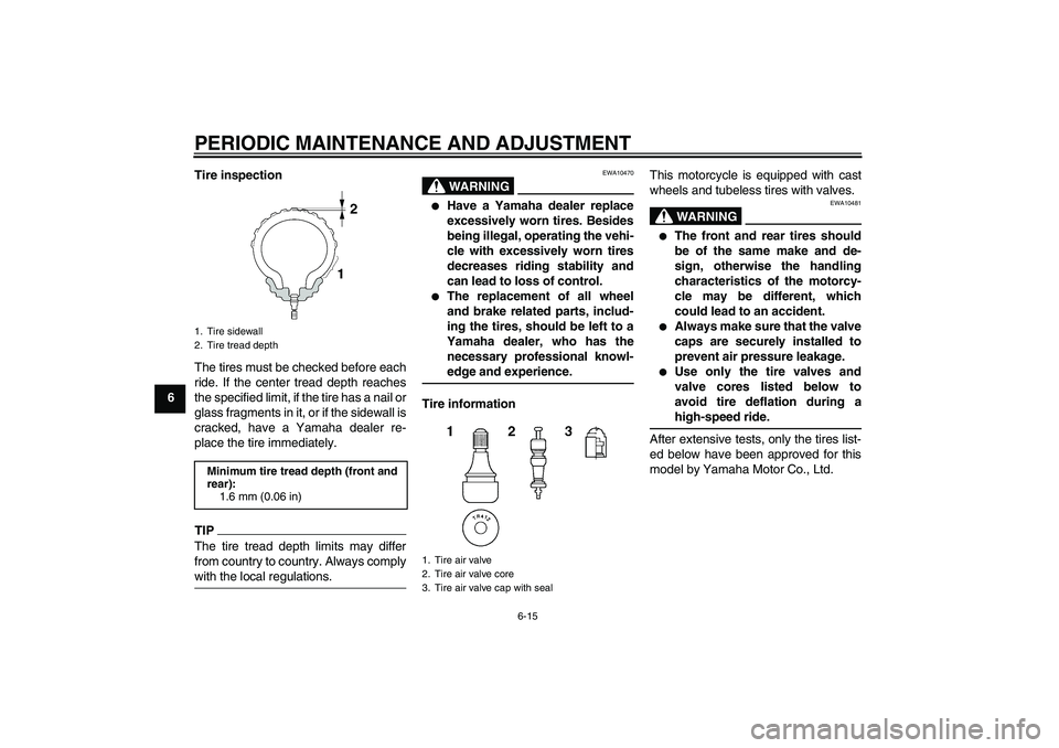 YAMAHA XJR 1300 2010 Workshop Manual PERIODIC MAINTENANCE AND ADJUSTMENT
6-15
6Tire inspection
The tires must be checked before each
ride. If the center tread depth reaches
the specified limit, if the tire has a nail or
glass fragments i